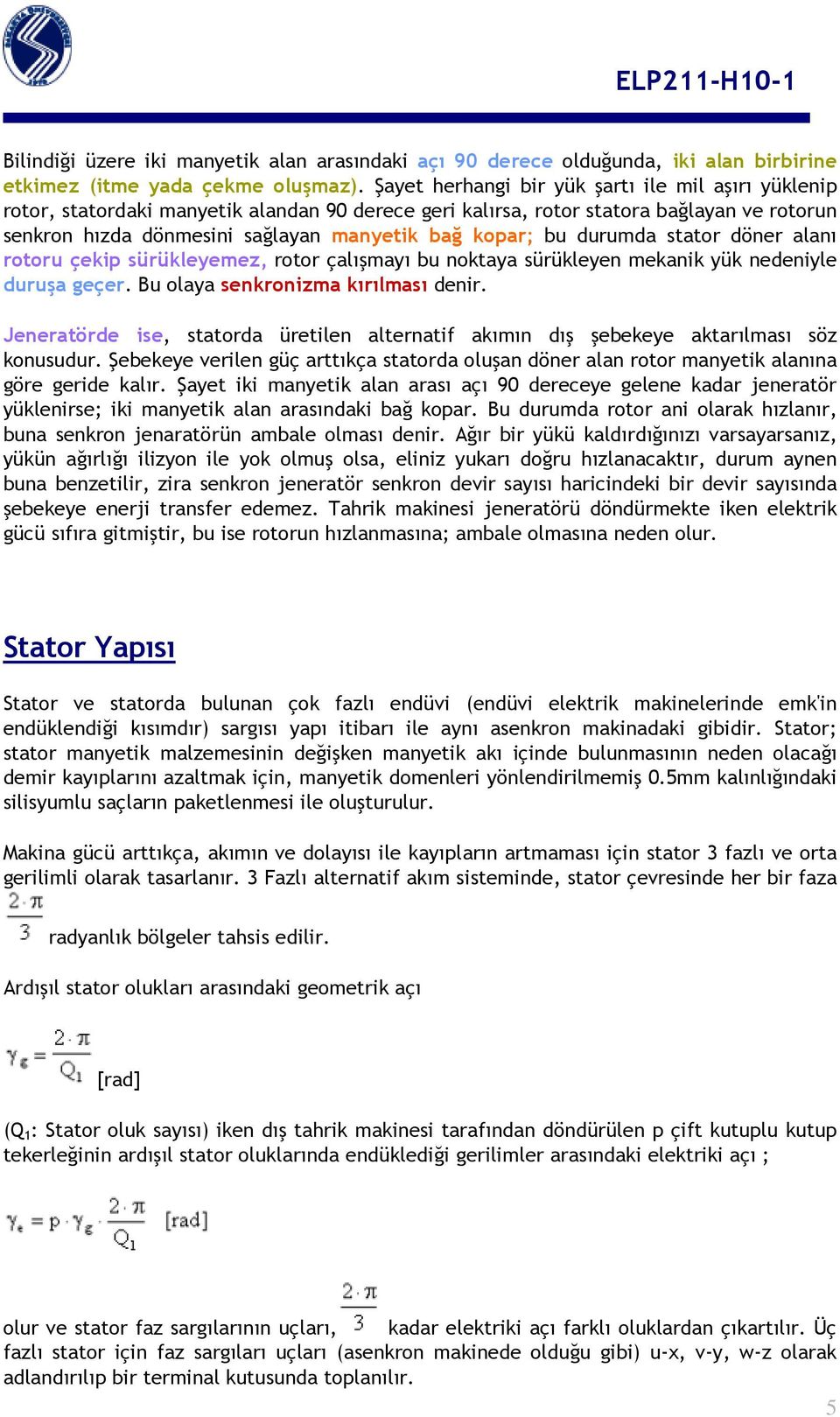 bu durumda stator döner alanı rotoru çekip sürükleyemez, rotor çalışmayı bu noktaya sürükleyen mekanik yük nedeniyle duruşa geçer. Bu olaya senkronizma kırılması denir.