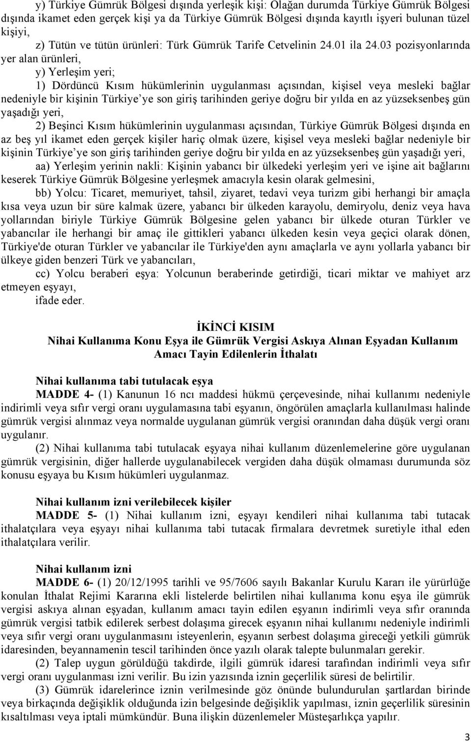 03 pozisyonlarında yer alan ürünleri, y) Yerleşim yeri; 1) Dördüncü Kısım hükümlerinin uygulanması açısından, kişisel veya mesleki bağlar nedeniyle bir kişinin Türkiye ye son giriş tarihinden geriye