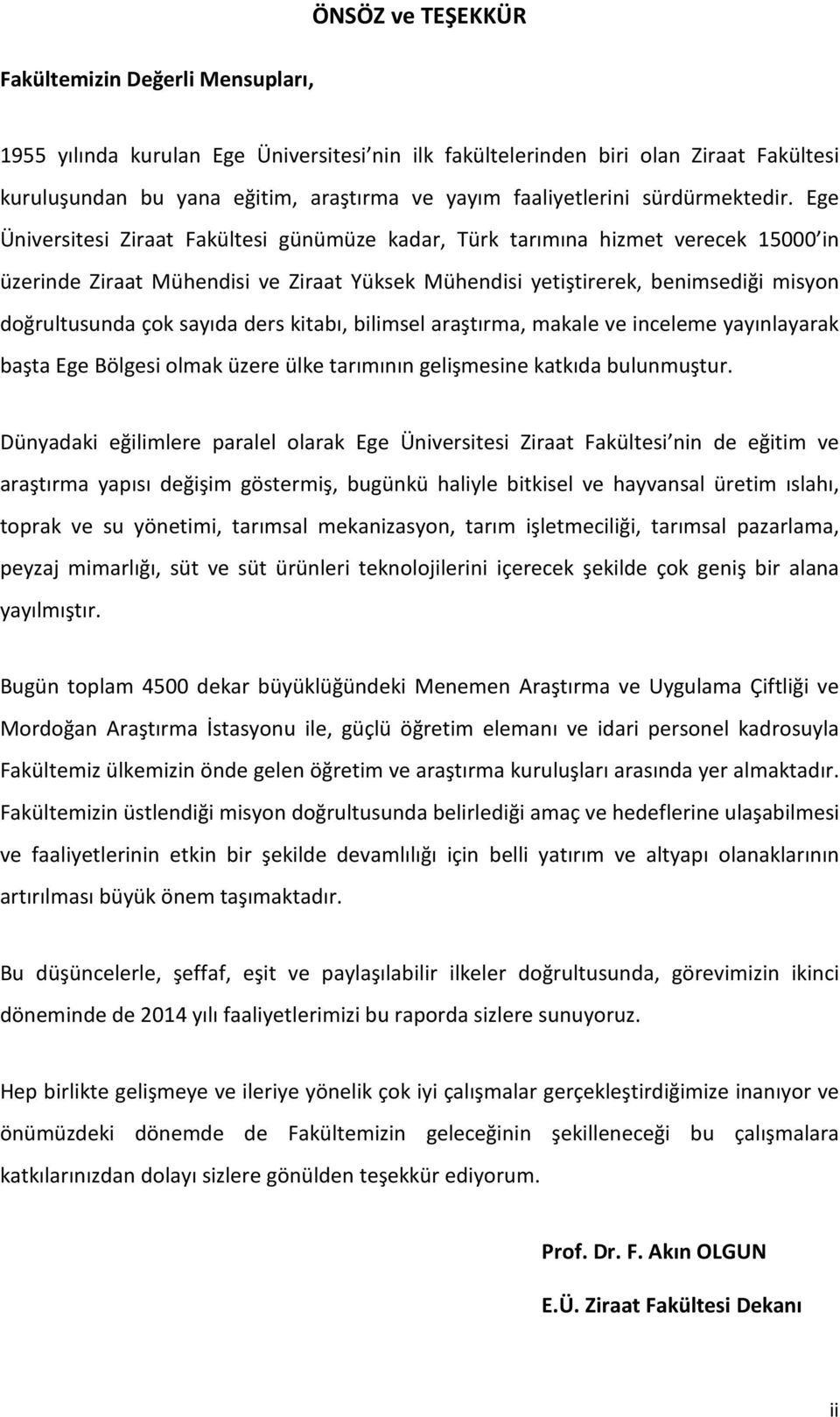 Ege Üniversitesi Ziraat Fakültesi günümüze kadar, Türk tarımına hizmet verecek 15000 in üzerinde Ziraat Mühendisi ve Ziraat Yüksek Mühendisi yetiştirerek, benimsediği misyon doğrultusunda çok sayıda