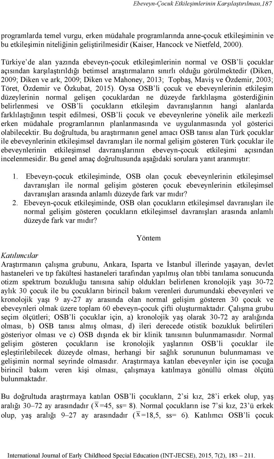 Türkiye de alan yazında ebeveyn-çocuk etkileşimlerinin normal ve OSB li çocuklar açısından karşılaştırıldığı betimsel araştırmaların sınırlı olduğu görülmektedir (Diken, 2009; Diken ve ark, 2009;