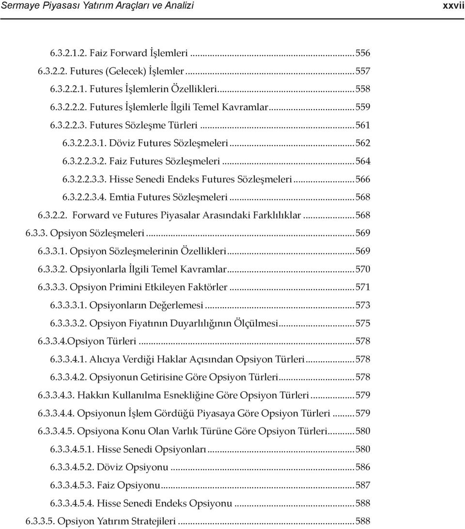 3.2.2.3.4. Emtia Futures Sözleşmeleri...568 6.3.2.2. Forward ve Futures Piyasalar Arasındaki Farklılıklar...568 6.3.3. Opsiyon Sözleşmeleri...569 6.3.3.1. Opsiyon Sözleşmelerinin Özellikleri...569 6.3.3.2. Opsiyonlarla İlgili Temel Kavramlar.