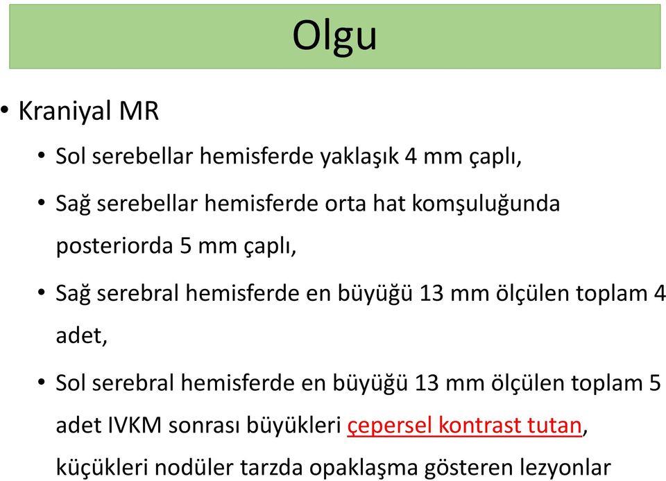 ölçülen toplam 4 adet, Sol serebral hemisferde en büyüğü 13 mm ölçülen toplam 5 adet IVKM