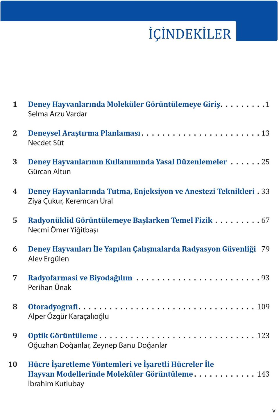 ........ 67 Necmi Ömer Yiğitbaşı 6 Deney Hayvanları İle Yapılan Çalışmalarda Radyasyon Güvenliği 79 Alev Ergülen 7 Radyofarmasi ve Biyodağılım........................ 93 Perihan Ünak 8 Otoradyografi.