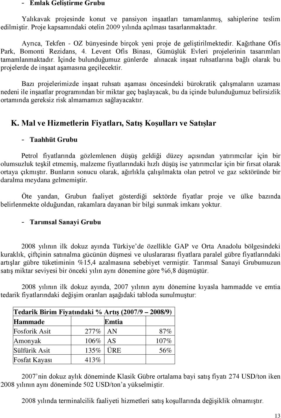 İçinde bulunduğumuz günlerde alınacak inşaat ruhsatlarına bağlı olarak bu projelerde de inşaat aşamasına geçilecektir.