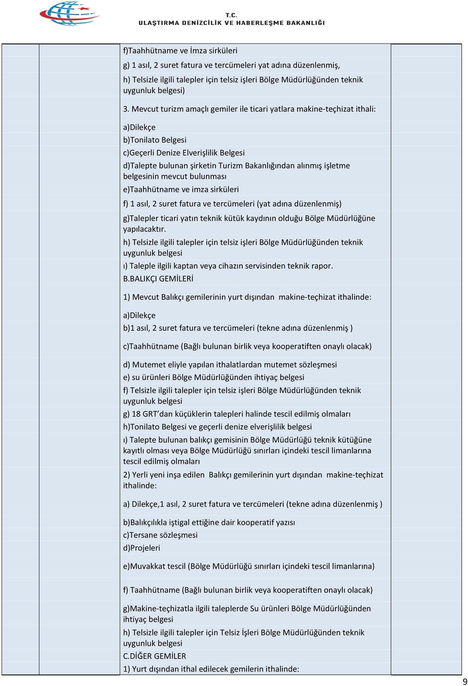 işletme belgesinin mevcut bulunması e)taahhütname ve imza sirküleri f) 1 asıl, 2 suret fatura ve tercümeleri (yat adına düzenlenmiş) g)talepler ticari yatın teknik kütük kaydının olduğu Bölge