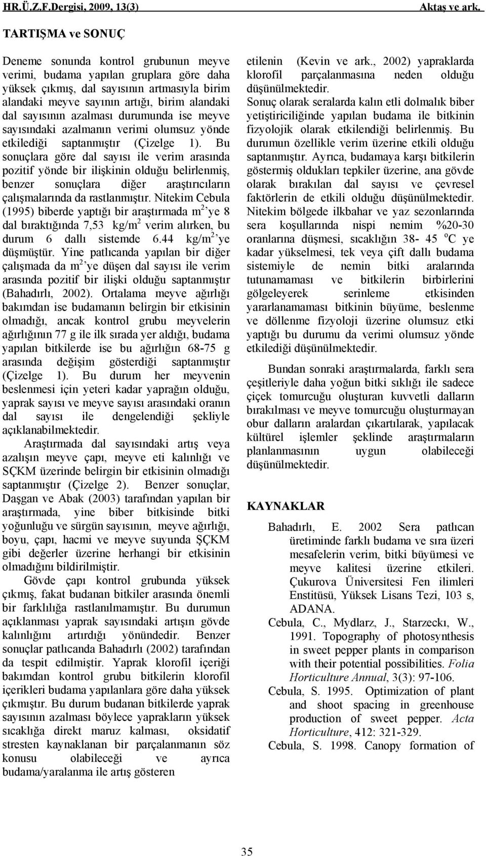 Bu sonuçlara göre dal sayısı ile verim arasında pozitif yönde bir ilişkinin olduğu belirlenmiş, benzer sonuçlara diğer araştırıcıların çalışmalarında da rastlanmıştır.