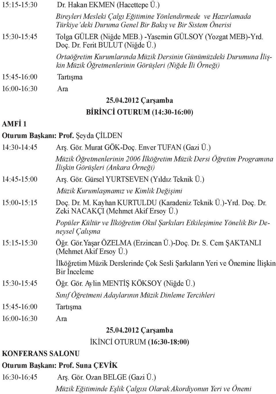 ) 15:45-16:00 Tartışma 16:00-16:30 Ara Ortaöğretim Kurumlarında Müzik Dersinin Günümüzdeki Durumuna İlişkin Müzik Öğretmenlerinin Görüşleri (Niğde İli Örneği) Oturum Başkanı: Prof. Şeyda ÇİLDEN 25.04.