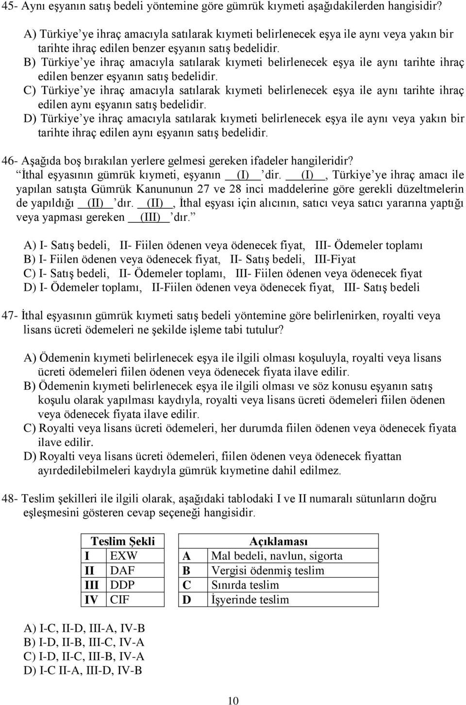 B) Türkiye ye ihraç amacıyla satılarak kıymeti belirlenecek eşya ile aynı tarihte ihraç edilen benzer eşyanın satış bedelidir.