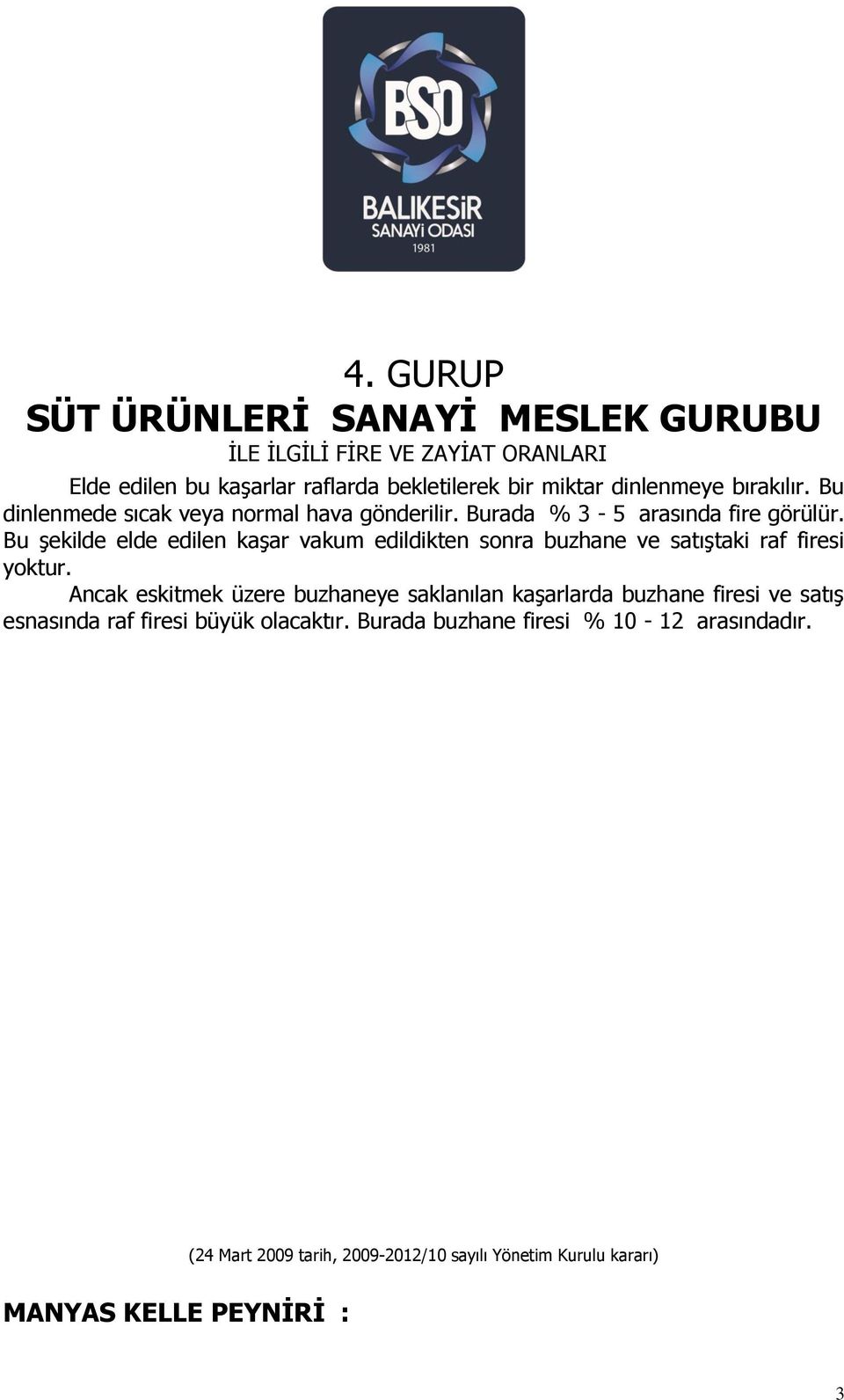 Bu şekilde elde edilen kaşar vakum edildikten sonra buzhane ve satıştaki raf firesi yoktur.