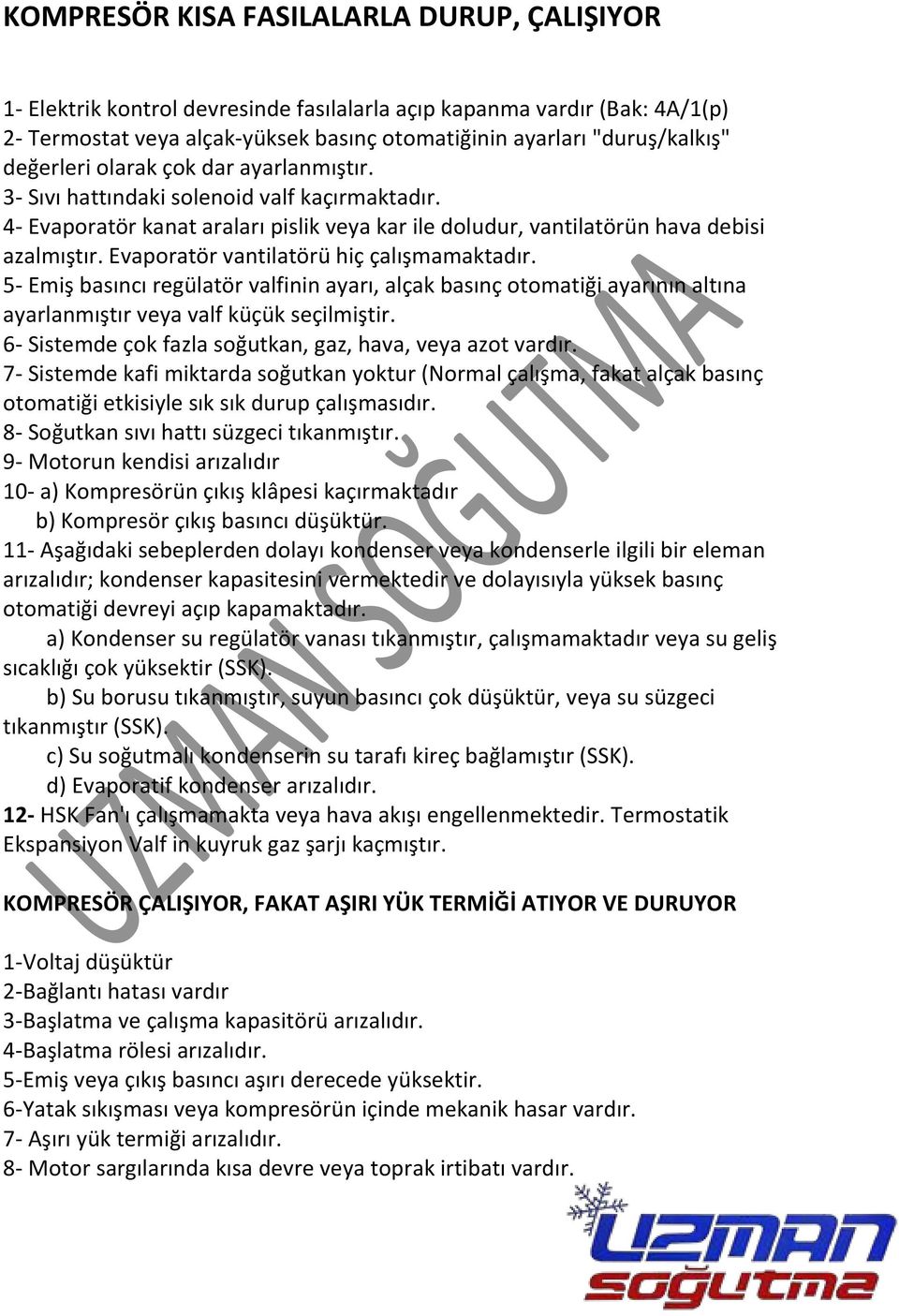 Evaporatör vantilatörü hiç çalışmamaktadır. 5- Emiş basıncı regülatör valfinin ayarı, alçak basınç otomatiği ayarının altına ayarlanmıştır veya valf küçük seçilmiştir.