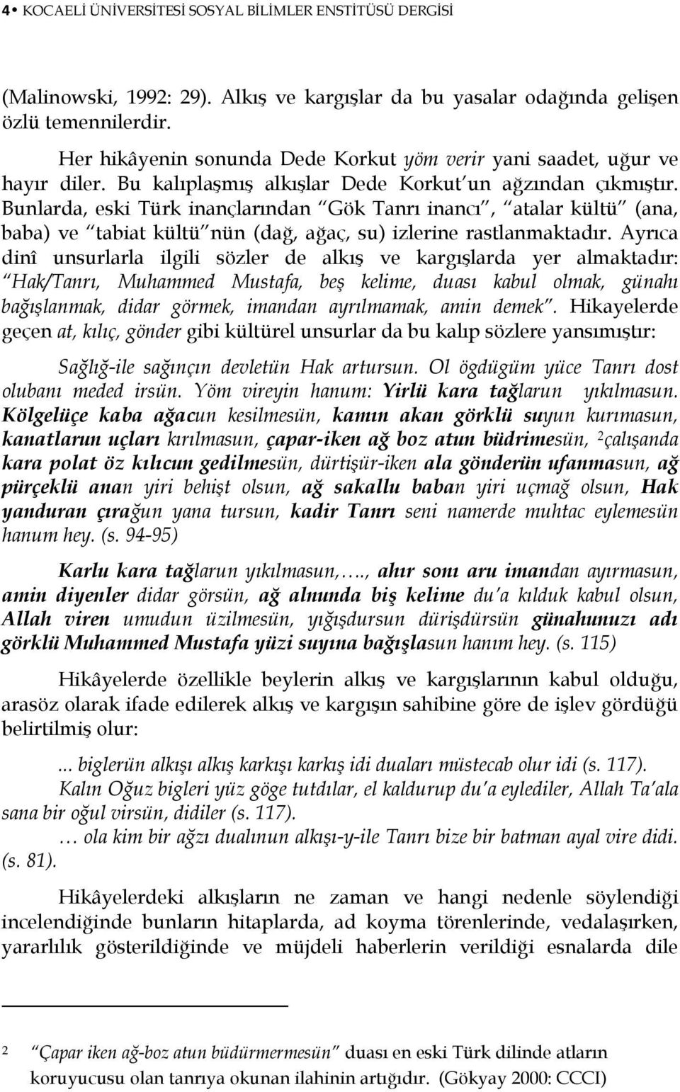 Bunlarda, eski Türk inançlarından Gök Tanrı inancı, atalar kültü (ana, baba) ve tabiat kültü nün (dağ, ağaç, su) izlerine rastlanmaktadır.