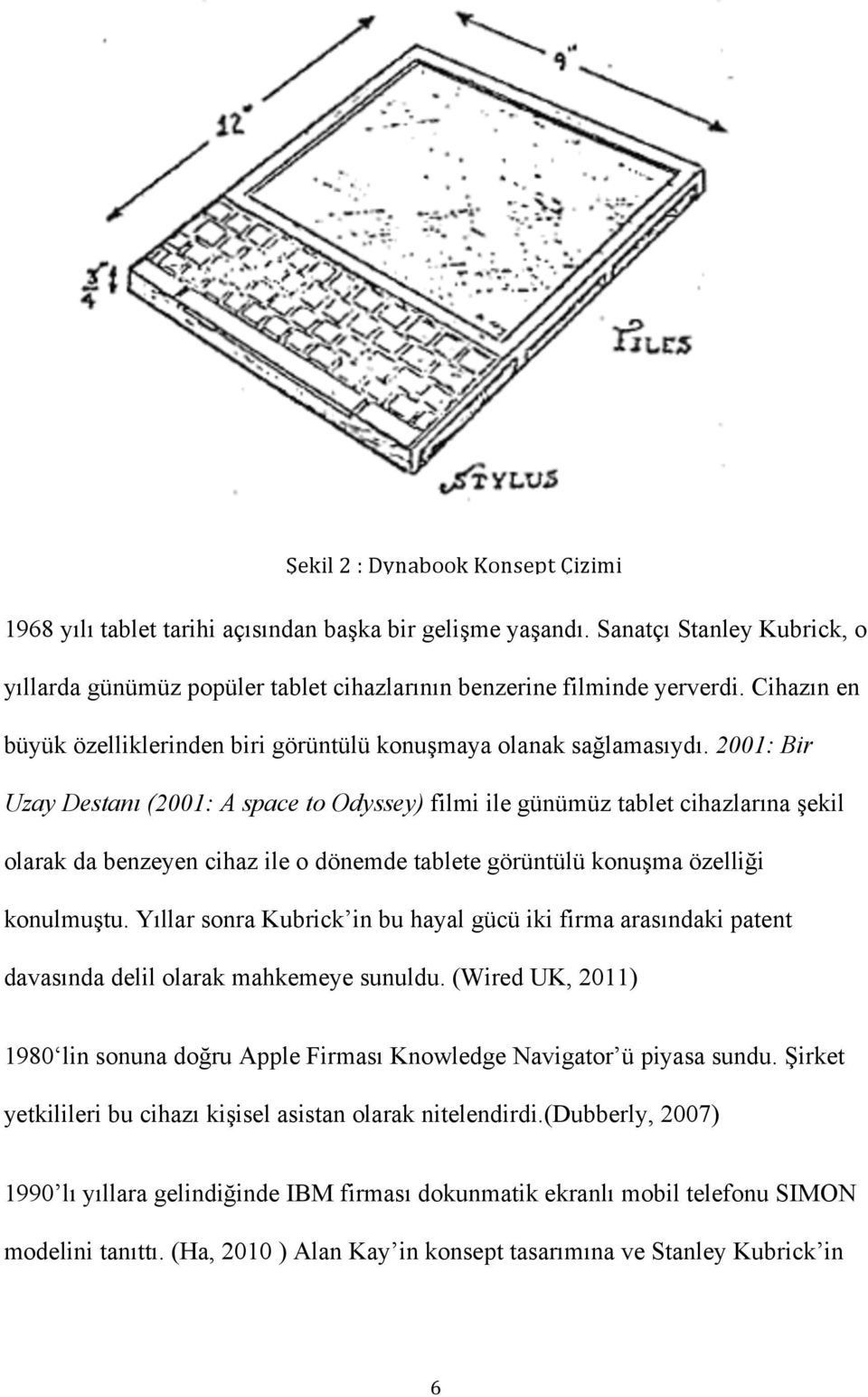 2001: Bir Uzay Destanı (2001: A space to Odyssey) filmi ile günümüz tablet cihazlarına şekil olarak da benzeyen cihaz ile o dönemde tablete görüntülü konuşma özelliği konulmuştu.