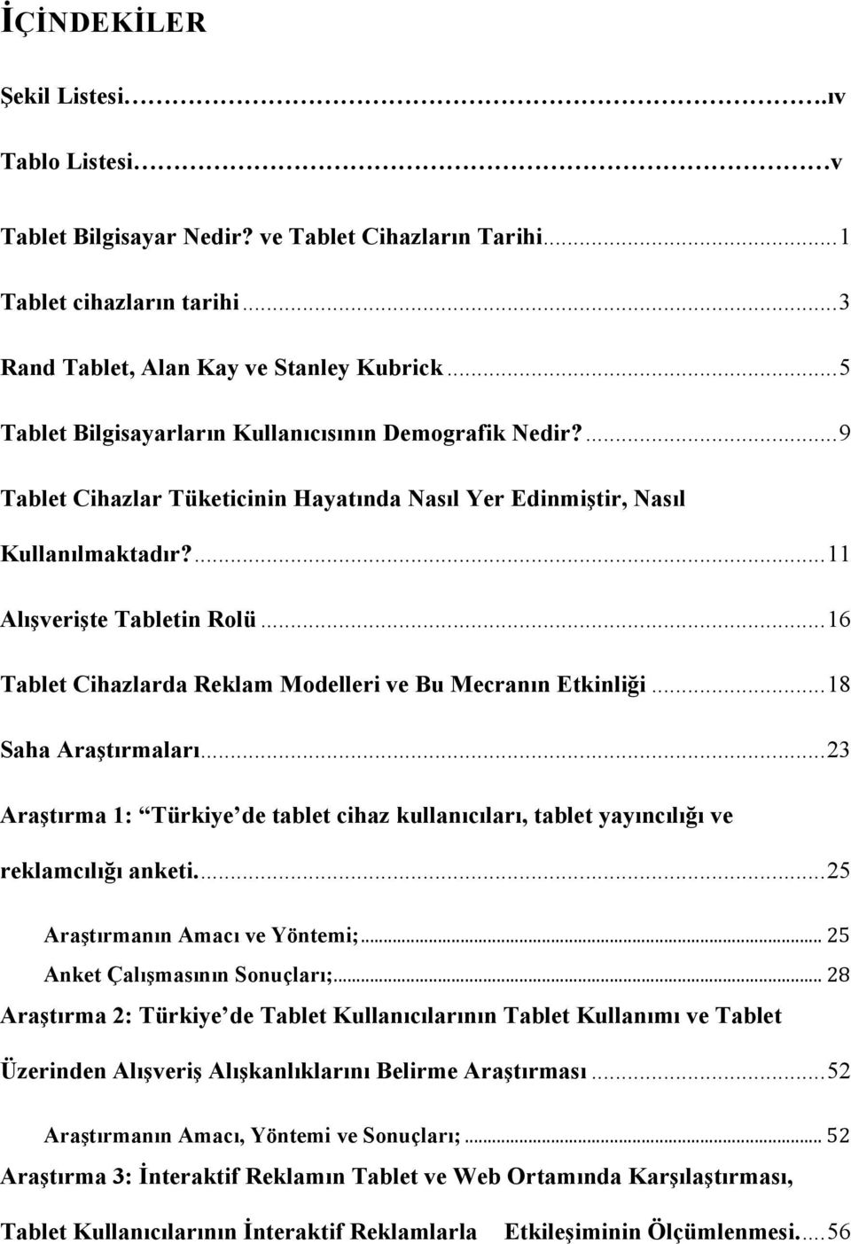 .. 16 Tablet Cihazlarda Reklam Modelleri ve Bu Mecranın Etkinliği... 18 Saha Araştırmaları... 23 Araştırma 1: Türkiye de tablet cihaz kullanıcıları, tablet yayıncılığı ve reklamcılığı anketi.