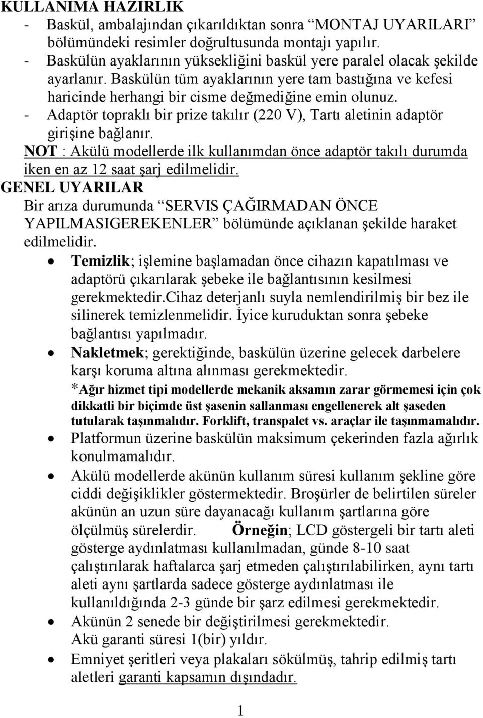 - Adaptör topraklı bir prize takılır (220 V), Tartı aletinin adaptör girişine bağlanır. NOT : Akülü modellerde ilk kullanımdan önce adaptör takılı durumda iken en az 12 saat şarj edilmelidir.