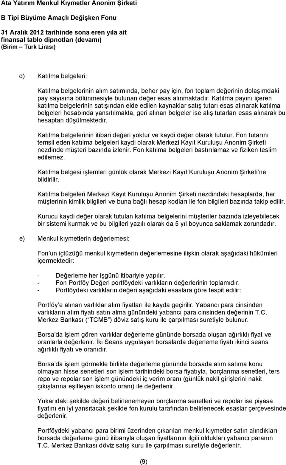 Katılma payını içeren katılma belgelerinin satışından elde edilen kaynaklar satış tutarı esas alınarak katılma belgeleri hesabında yansıtılmakta, geri alınan belgeler ise alış tutarları esas alınarak