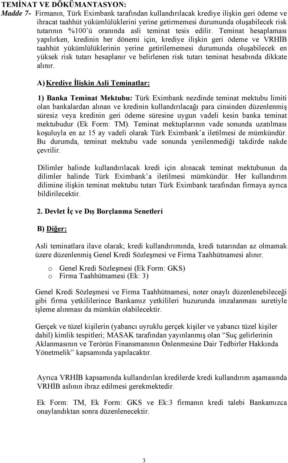 Teminat hesaplaması yapılırken, kredinin her dönemi için, krediye ilişkin geri ödeme ve VRHİB taahhüt yükümlülüklerinin yerine getirilememesi durumunda oluşabilecek en yüksek risk tutarı hesaplanır