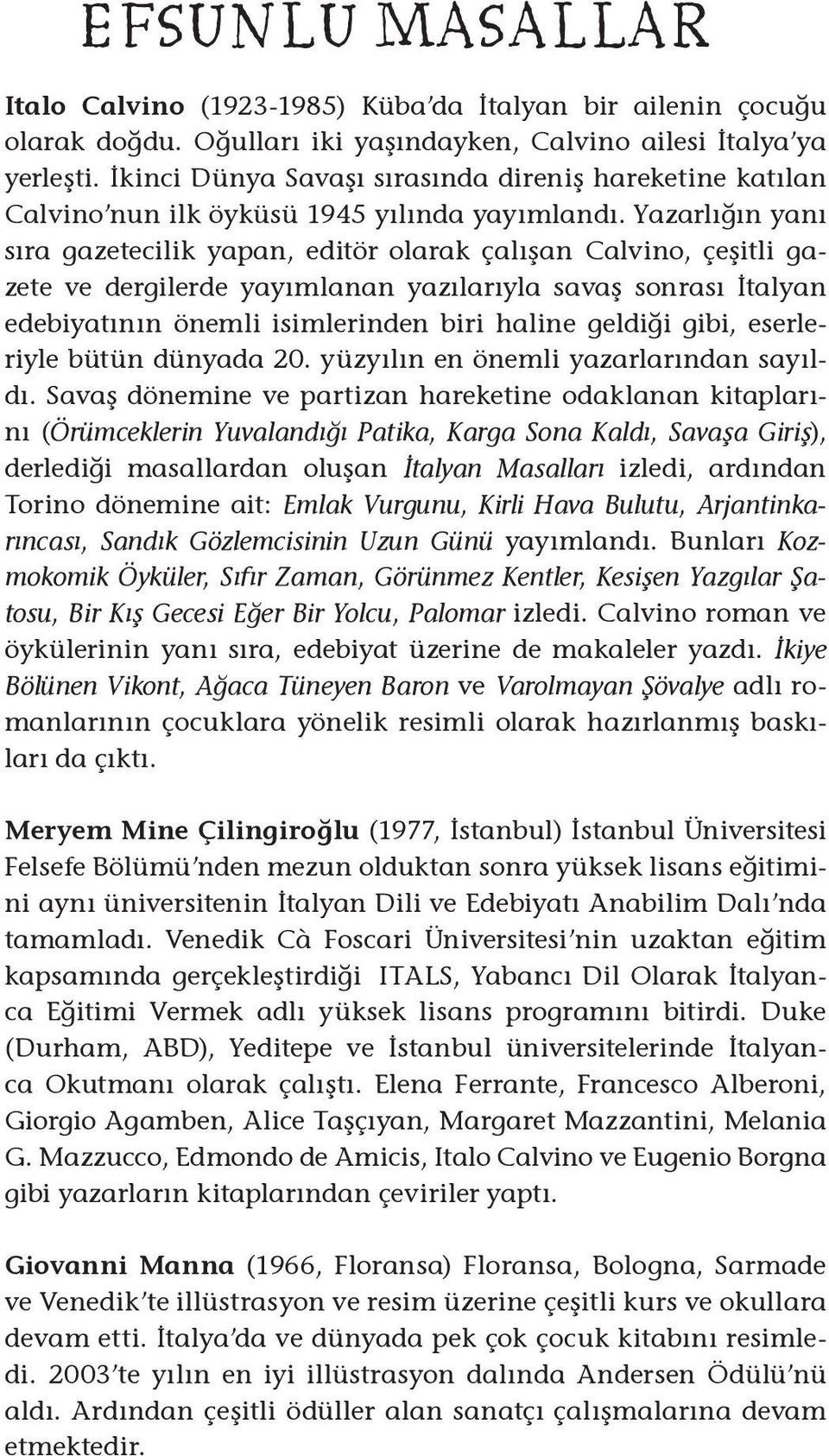 Yazarlığın yanı sıra gazetecilik yapan, editör olarak çalışan Calvino, çeşitli gazete ve dergilerde yayımlanan yazılarıyla savaş sonrası İtalyan edebiyatının önemli isimlerinden biri haline geldiği