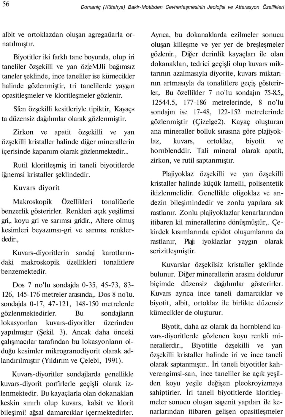 ve kloritleşmeler gözlenir. Sfen özşekilli kesitleriyle tipiktir, Kayaç«ta düzensiz dağılımlar olarak gözlenmiştir.