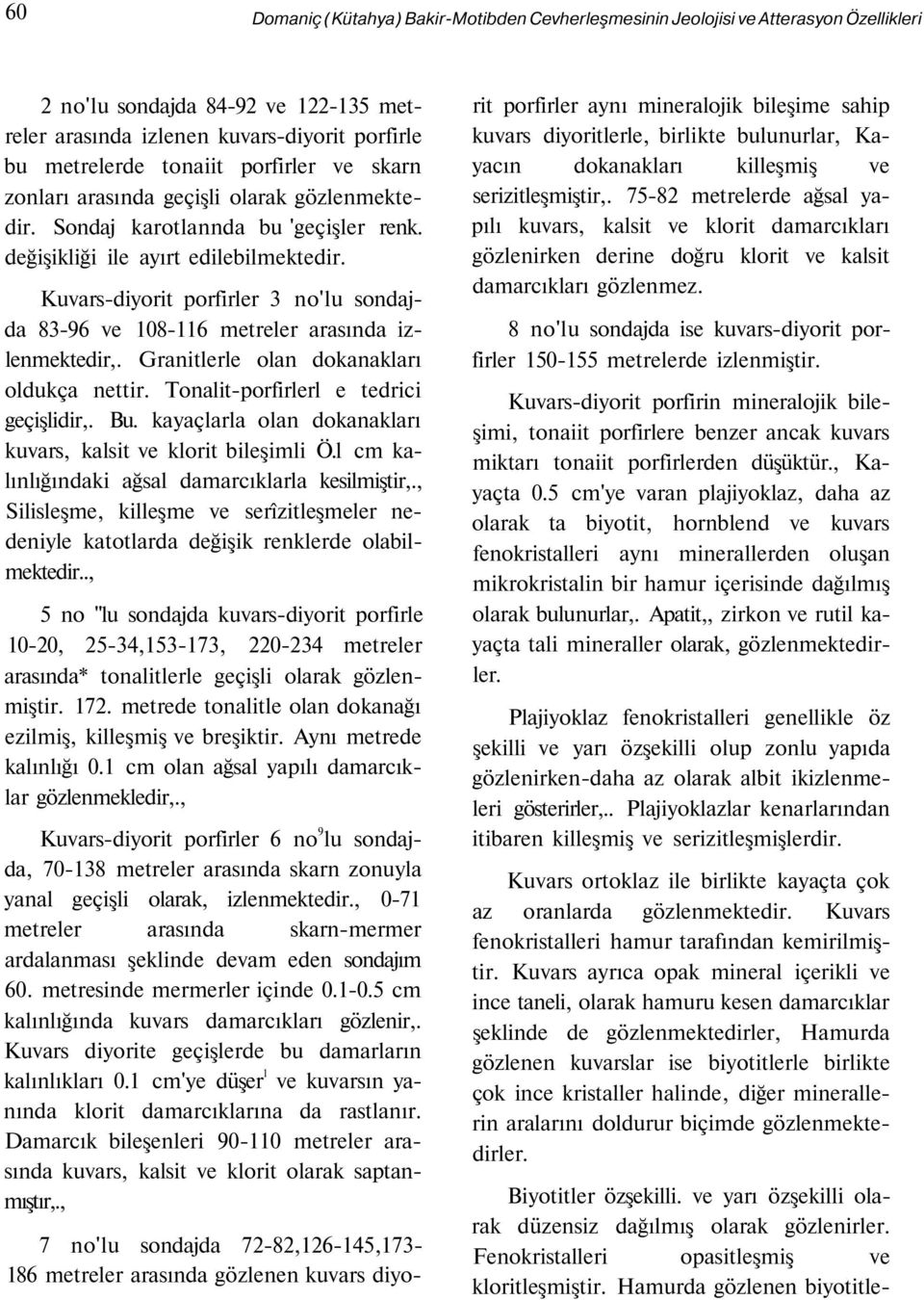 Kuvars-diyorit porfirler 3 no'lu sondajda 83-96 ve 108-116 metreler arasında izlenmektedir,. Granitlerle olan dokanakları oldukça nettir. Tonalit-porfirlerl e tedrici geçişlidir,. Bu.