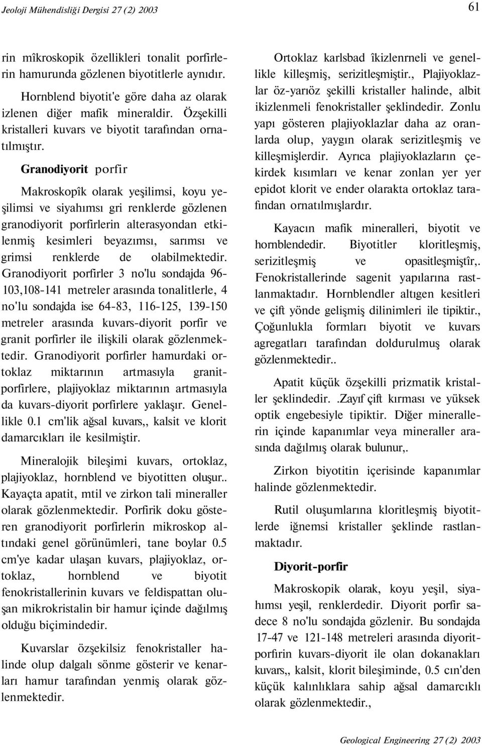 Granodiyorit porfir Makroskopîk olarak yeşilimsi, koyu yeşilimsi ve siyahımsı gri renklerde gözlenen granodiyorit porfirlerin alterasyondan etkilenmiş kesimleri beyazımsı, sarımsı ve grimsi renklerde