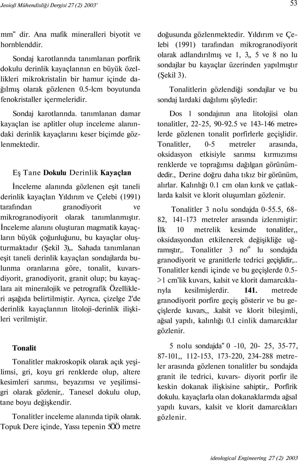 Sondaj karotlannda. tanımlanan damar kayaçlan ise aplitler olup inceleme alanındaki derinlik kayaçlarını keser biçimde gözlenmektedir.