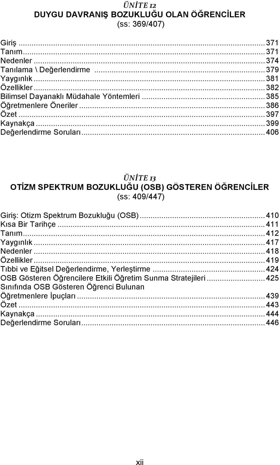 .. 406 ÜNİTE 13 OTİZM SPEKTRUM BOZUKLUĞU (OSB) GÖSTEREN ÖĞRENCİLER (ss: 409/447) Giriş: Otizm Spektrum Bozukluğu (OSB)... 410 Kısa Bir Tarihçe... 411 Tanım... 412 Yaygınlık... 417 Nedenler.