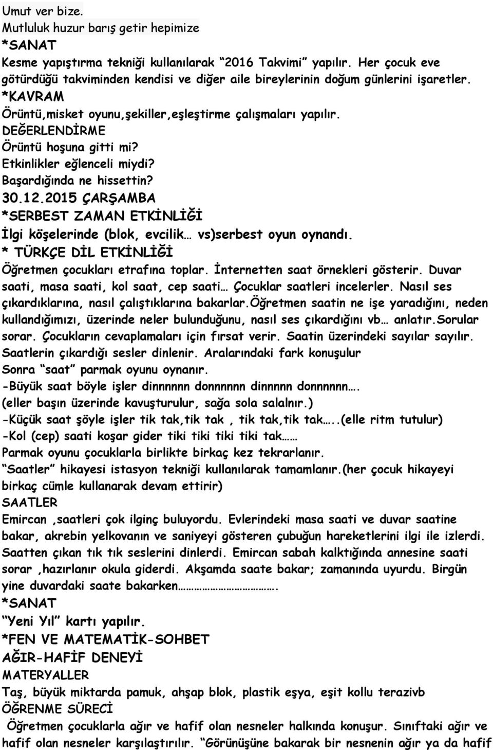 Etkinlikler eğlenceli miydi? Başardığında ne hissettin? 30.12.2015 ÇARŞAMBA İlgi köşelerinde (blok, evcilik vs)serbest oyun oynandı. * TÜRKÇE DİL ETKİNLİĞİ Öğretmen çocukları etrafına toplar.