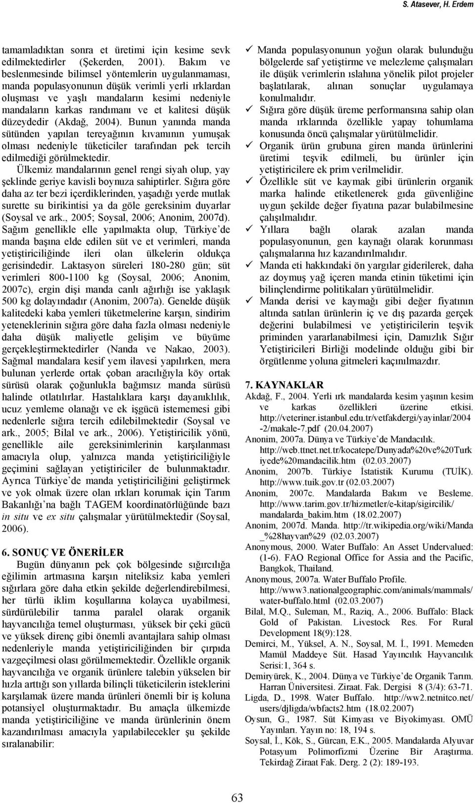 düşük düzeydedir (Akdağ, 2004). Bunun yanında manda sütünden yapılan tereyağının kıvamının yumuşak olması nedeniyle tüketiciler tarafından pek tercih edilmediği görülmektedir.