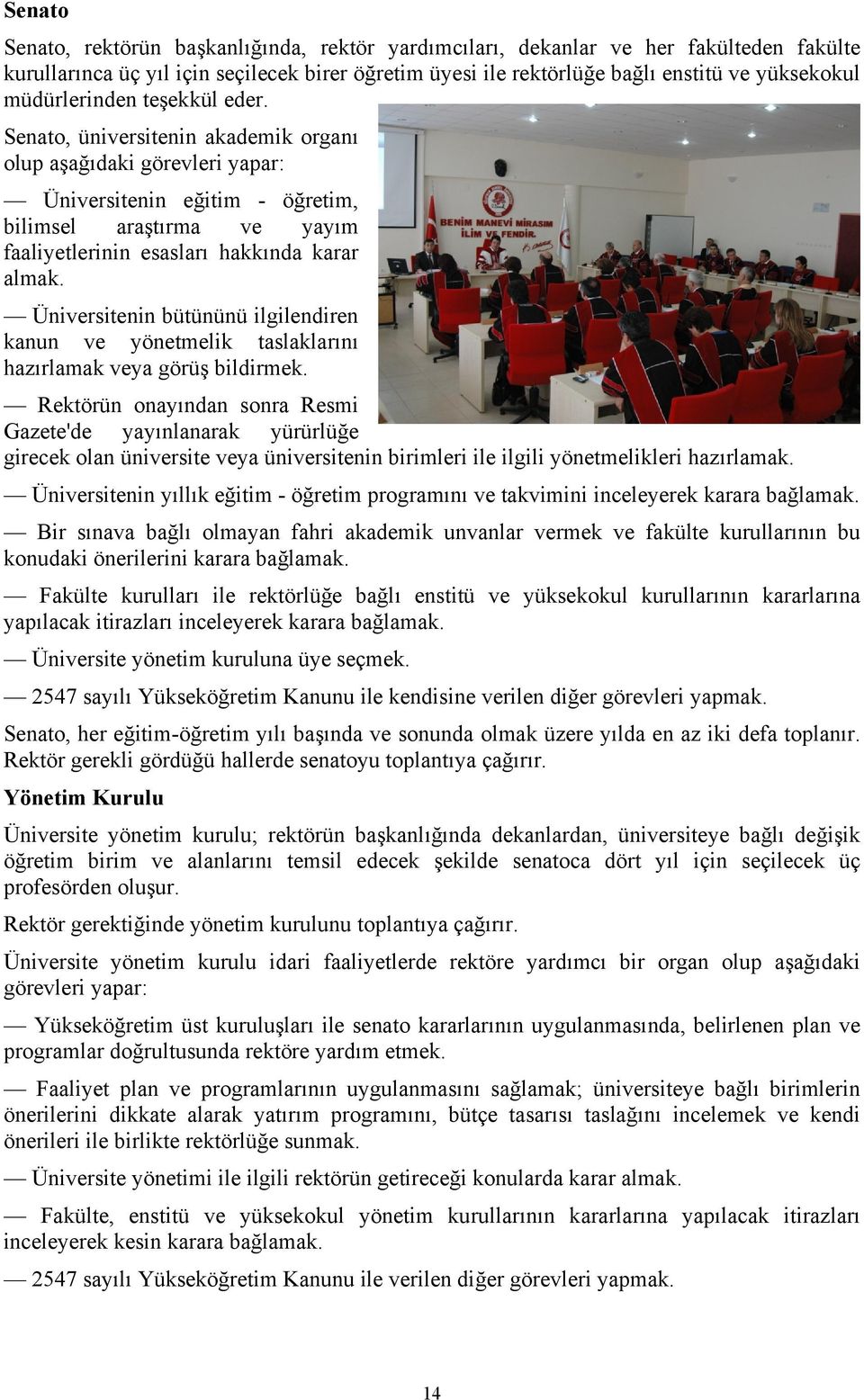 Senato, üniversitenin akademik organı olup aşağıdaki görevleri yapar: Üniversitenin eğitim öğretim, bilimsel araştırma ve yayım faaliyetlerinin esasları hakkında karar almak.