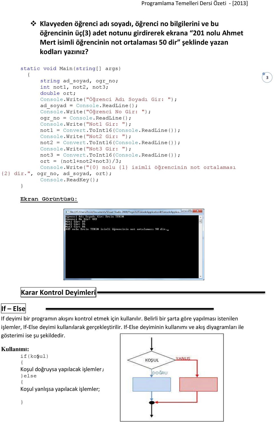 Write("Öğrenci No Gir: "); ogr_no = Console.ReadLine(); Console.Write("Not1 Gir: "); not1 = Convert.ToInt16(Console.ReadLine()); Console.Write("Not2 Gir: "); not2 = Convert.ToInt16(Console.ReadLine()); Console.Write("Not3 Gir: "); not3 = Convert.