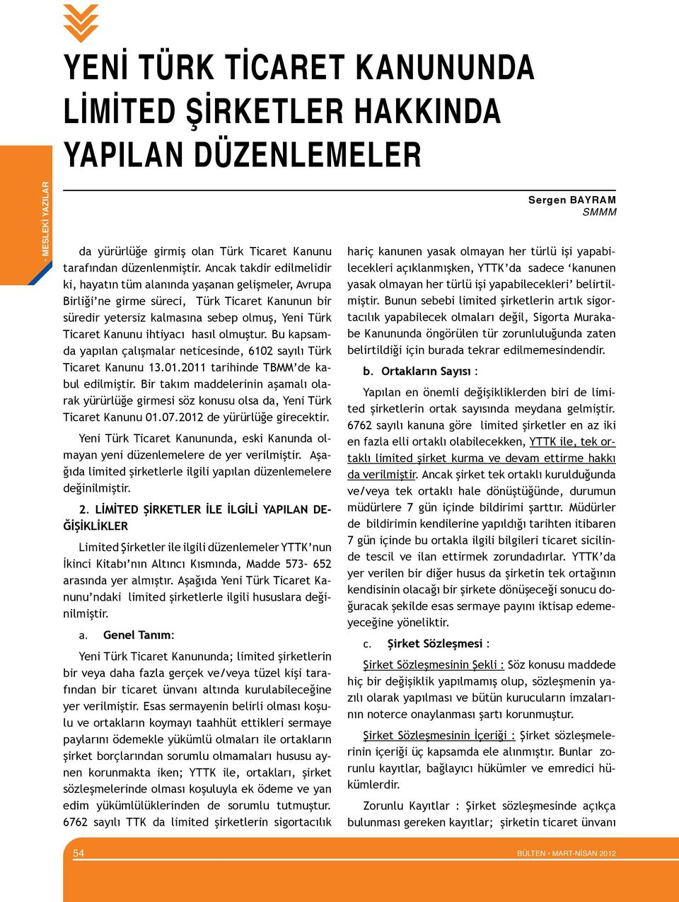 ihtiyacı hasıl olmuştur. Bu kapsamda yapılan çalışmalar neticesinde, 6102 sayılı Türk Ticaret Kanunu 13.01.2011 tarihinde TBMM de kabul edilmiştir.