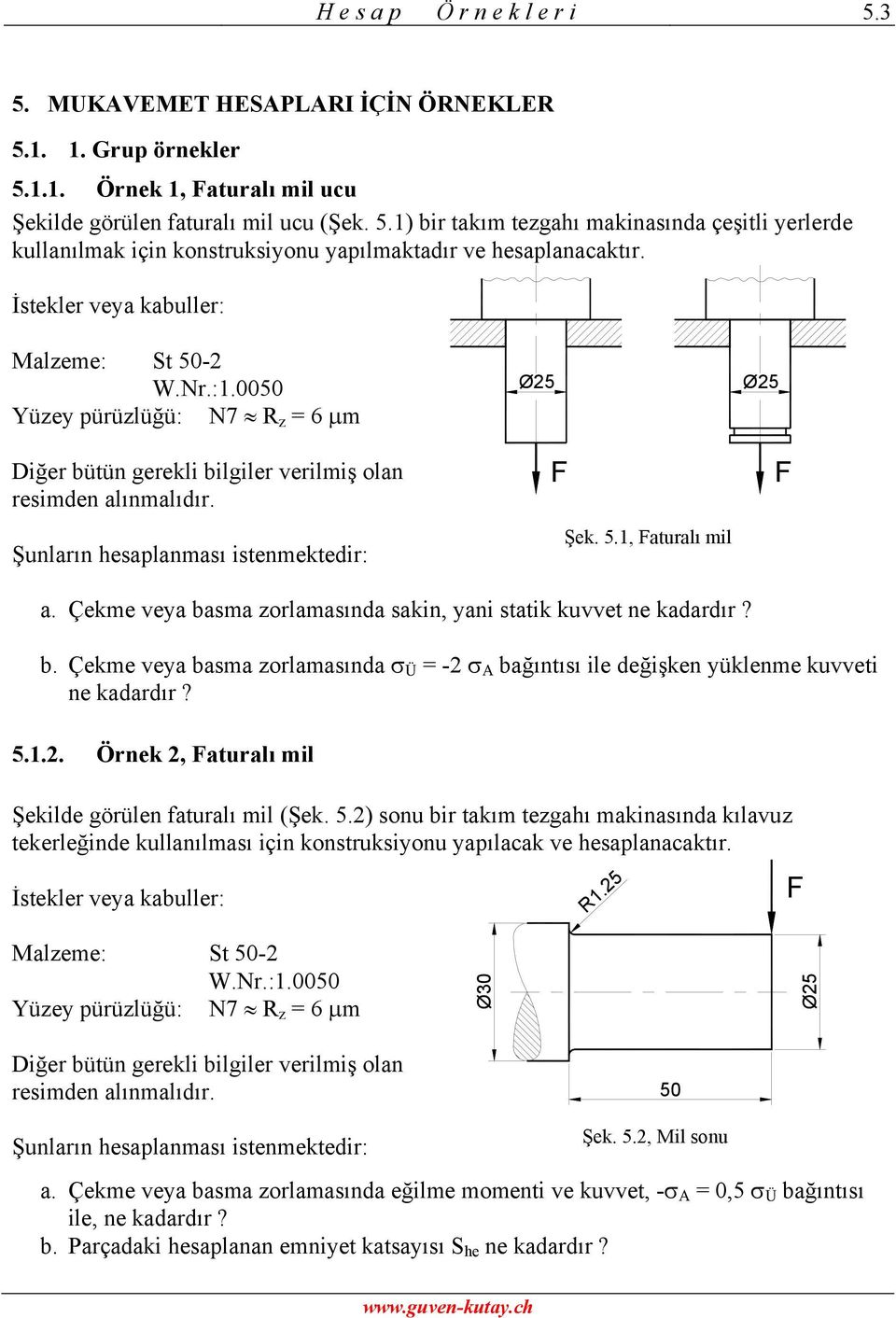 Çekme veya basma zorlamasında sakin, yani statik kuvvet ne kadardır? b. Çekme veya basma zorlamasında σ Ü = -2 σ A bağıntısı ile değişken yüklenme kuvveti ne kadardır? 5.1.2. Örnek 2, aturalı mil Şekilde görülen faturalı mil (Şek.