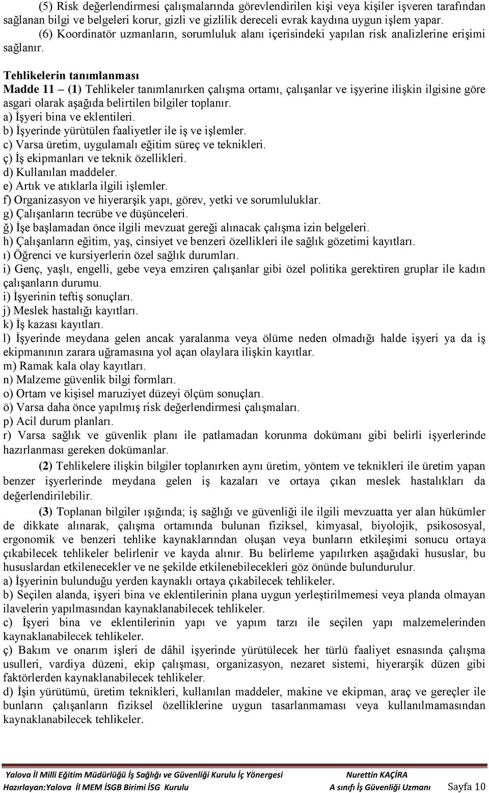 Tehlikelerin tanımlanması Madde 11 (1) Tehlikeler tanımlanırken çalışma ortamı, çalışanlar ve işyerine ilişkin ilgisine göre asgari olarak aşağıda belirtilen bilgiler toplanır.