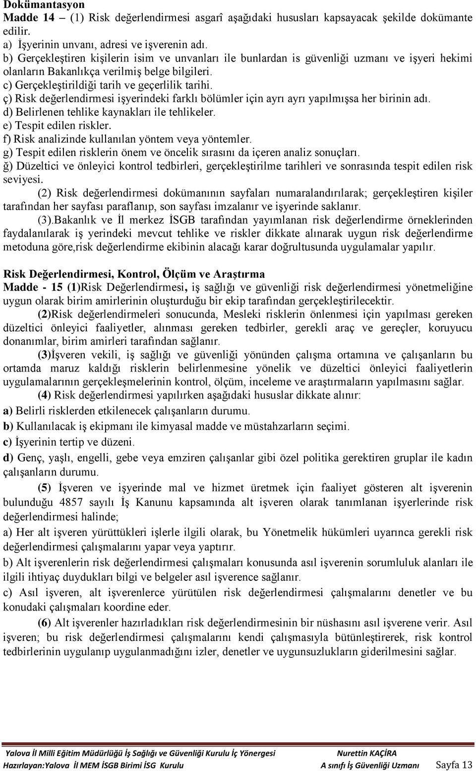 ç) Risk değerlendirmesi işyerindeki farklı bölümler için ayrı ayrı yapılmışsa her birinin adı. d) Belirlenen tehlike kaynakları ile tehlikeler. e) Tespit edilen riskler.