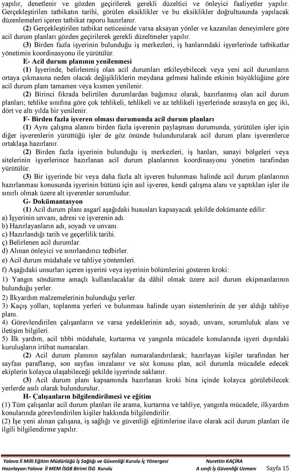 (2) Gerçekleştirilen tatbikat neticesinde varsa aksayan yönler ve kazanılan deneyimlere göre acil durum planları gözden geçirilerek gerekli düzeltmeler yapılır.