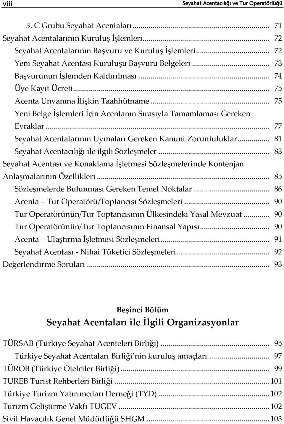 .. 75 Yeni Belge İşlemleri İçin Acentanın Sırasıyla Tamamlaması Gereken Evraklar... 77 Seyahat Acentalarının Uymaları Gereken Kanuni Zorunluluklar... 81 Seyahat Acentacılığı ile ilgili Sözleşmeler.