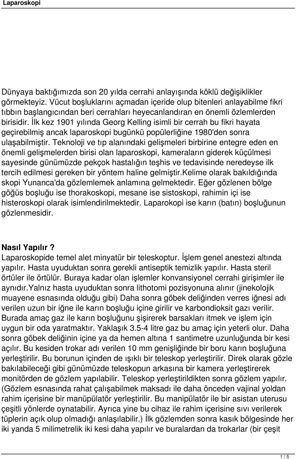 İlk kez 1901 yılında Georg Kelling isimli bir cerrah bu fikri hayata geçirebilmiş ancak laparoskopi bugünkü popülerliğine 1980'den sonra ulaşabilmiştir.