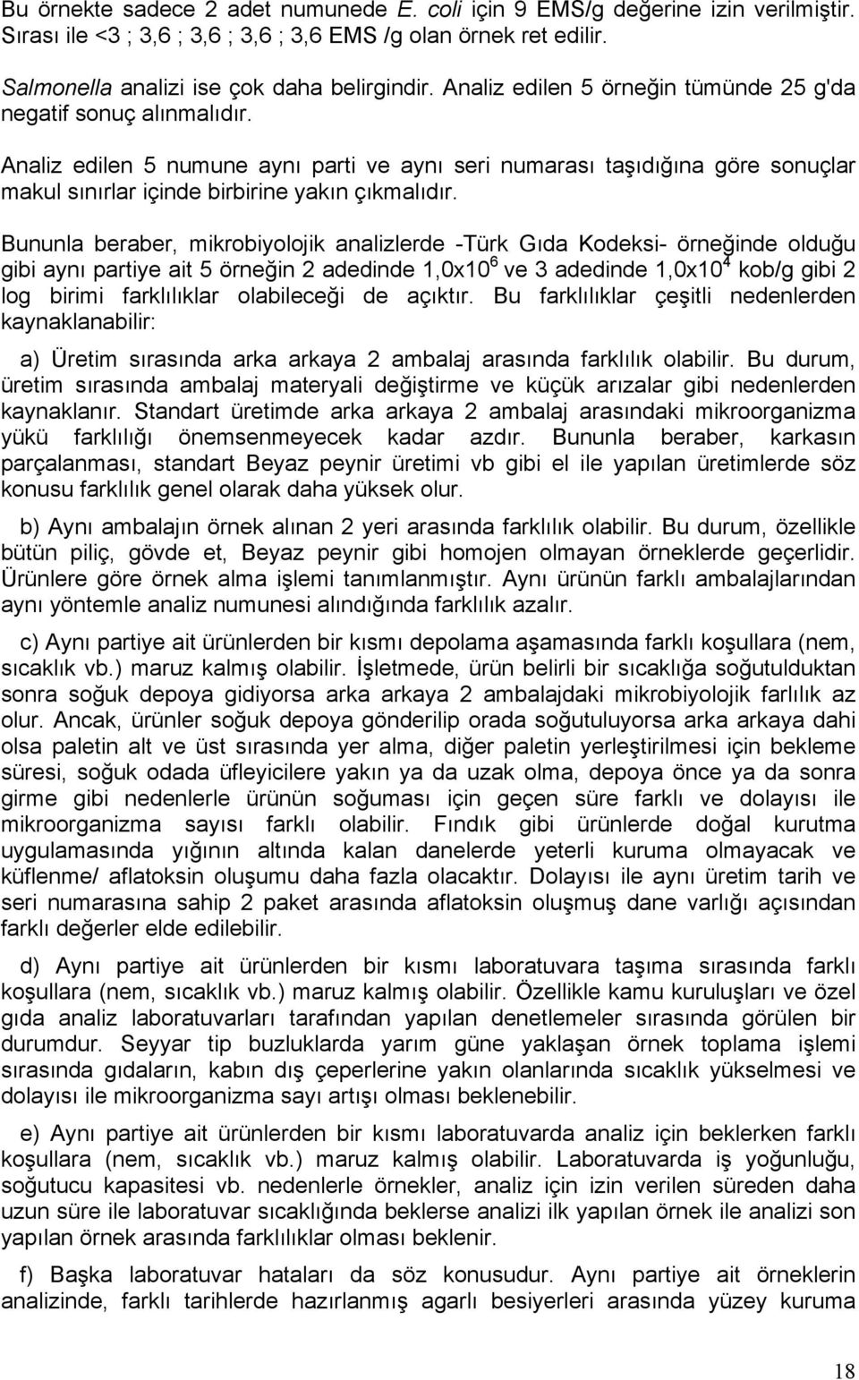 Bununla beraber, mikrobiyolojik analizlerde -Türk Gıda Kodeksi- örneğinde olduğu gibi aynı partiye ait 5 örneğin 2 adedinde 1,0x10 6 ve 3 adedinde 1,0x10 4 kob/g gibi 2 log birimi farklılıklar