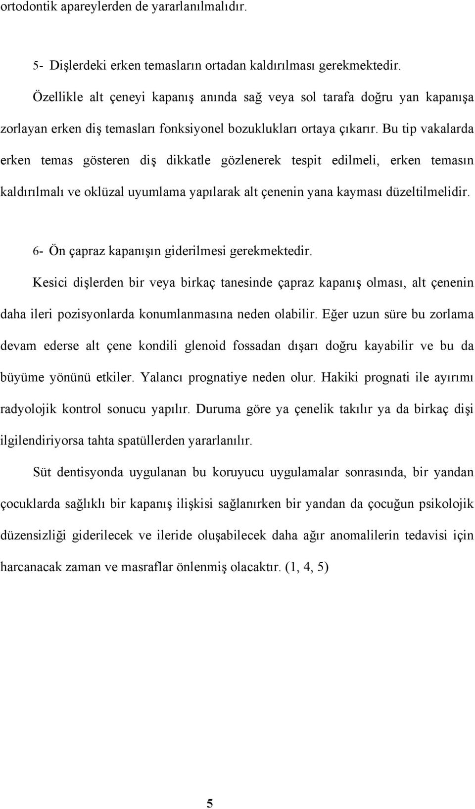 Bu tip vakalarda erken temas gösteren diş dikkatle gözlenerek tespit edilmeli, erken temasın kaldırılmalı ve oklüzal uyumlama yapılarak alt çenenin yana kayması düzeltilmelidir.