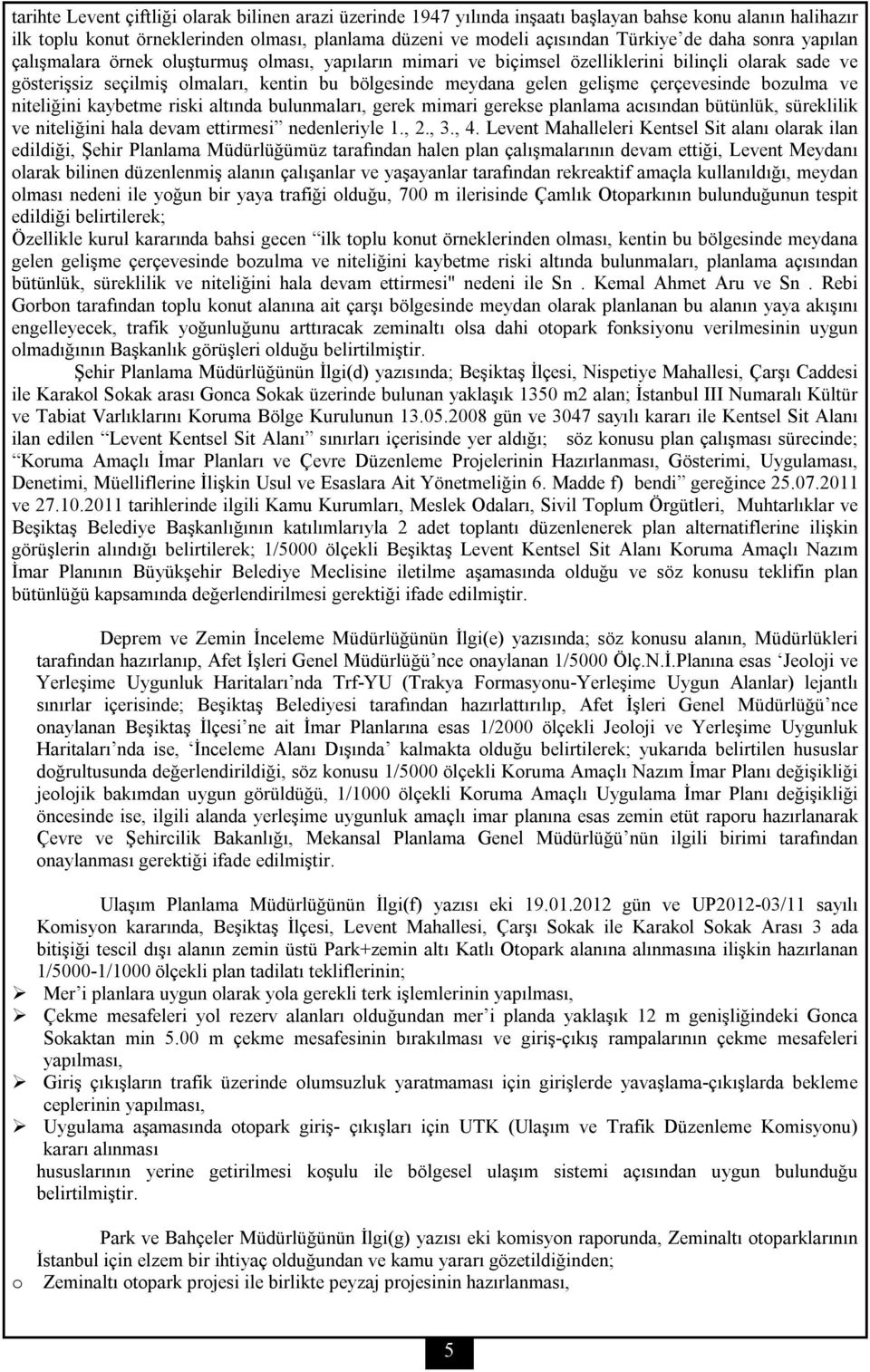 çerçevesinde bozulma ve niteliğini kaybetme riski altında bulunmaları, gerek mimari gerekse planlama acısından bütünlük, süreklilik ve niteliğini hala devam ettirmesi nedenleriyle 1., 2., 3., 4.