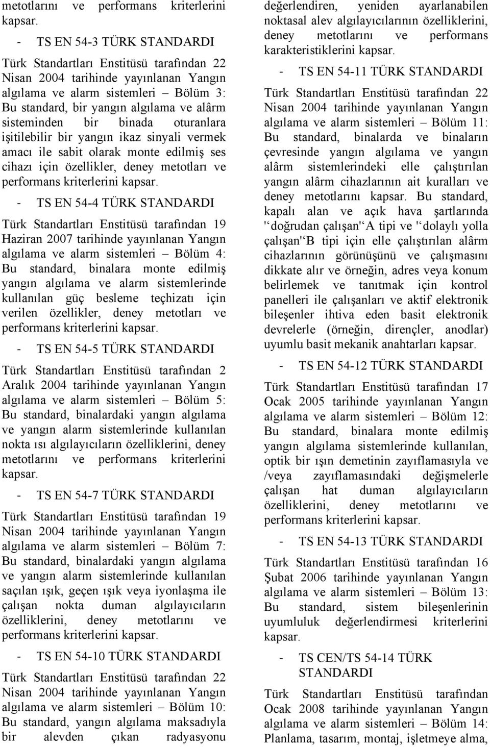 bir binada oturanlara işitilebilir bir yangın ikaz sinyali vermek amacı ile sabit olarak monte edilmiş ses cihazı için özellikler, deney metotları ve performans kriterlerini kapsar.