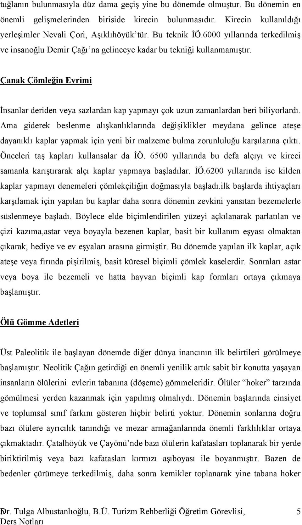 Çanak Çömleğin Evrimi İnsanlar deriden veya sazlardan kap yapmayı çok uzun zamanlardan beri biliyorlardı.