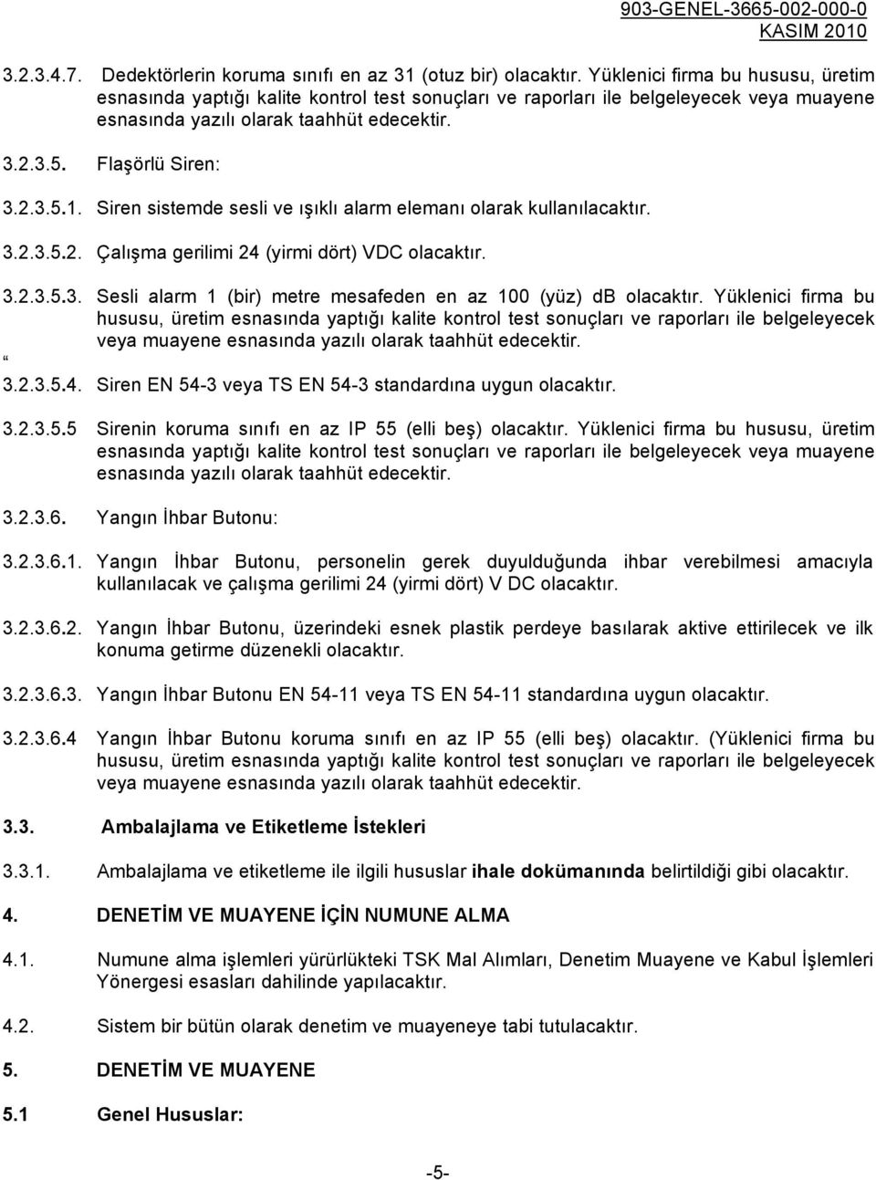 Siren sistemde sesli ve ışıklı alarm elemanı olarak kullanılacaktır. 3.2.3.5.2. Çalışma gerilimi 24 (yirmi dört) VDC olacaktır. 3.2.3.5.3. Sesli alarm 1 (bir) metre mesafeden en az 100 (yüz) db olacaktır.