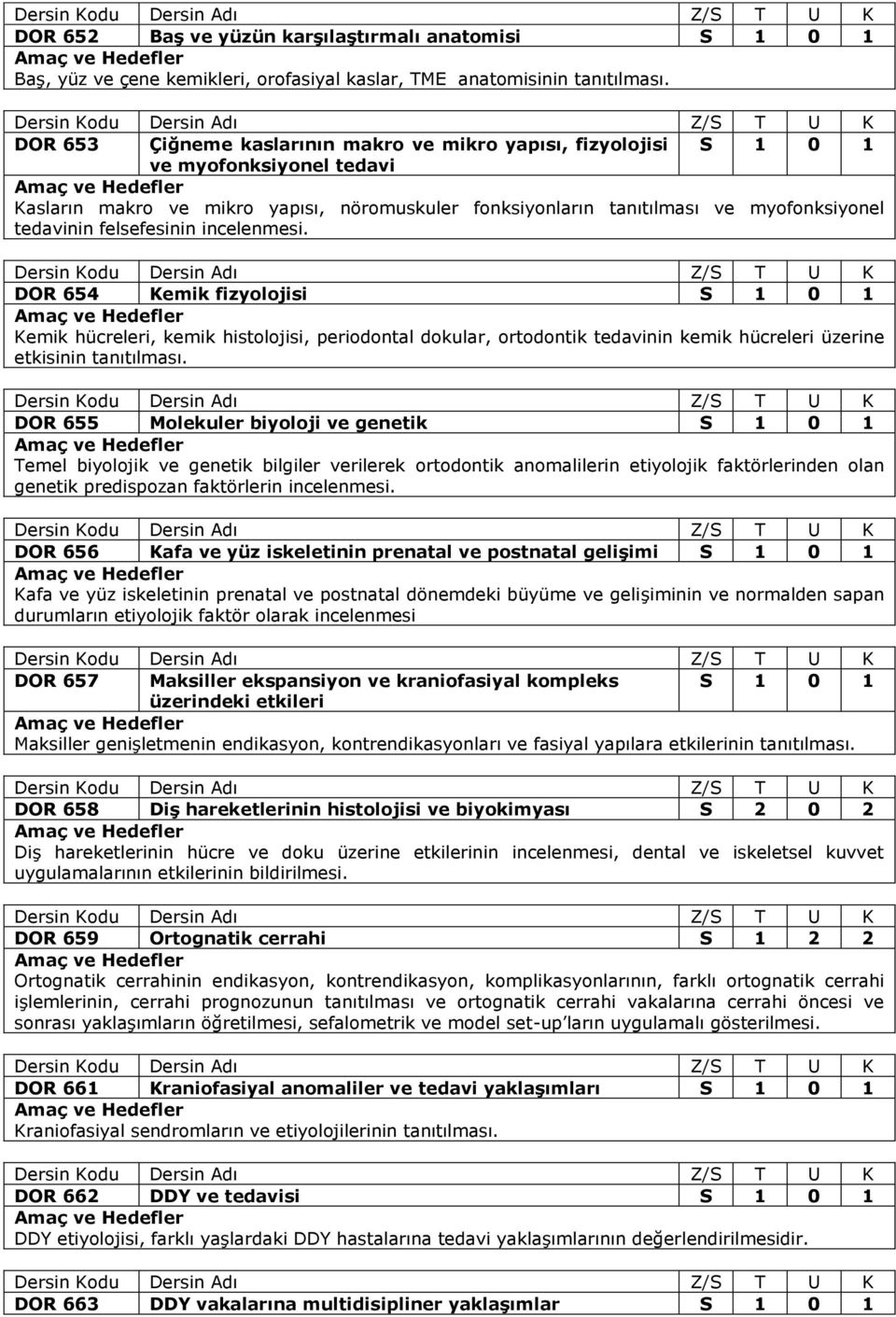 felsefesinin incelenmesi. DOR 654 Kemik fizyolojisi S 1 0 1 Kemik hücreleri, kemik histolojisi, periodontal dokular, ortodontik tedavinin kemik hücreleri üzerine etkisinin tanıtılması.