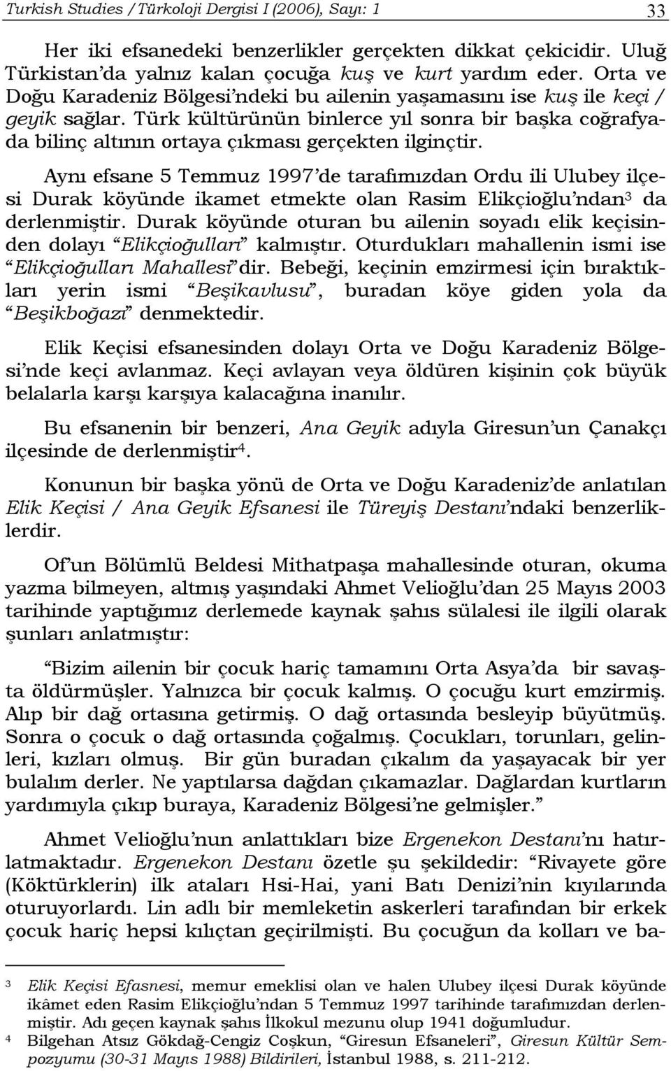 Aynı efsane 5 Temmuz 1997 de tarafımızdan Ordu ili Ulubey ilçesi Durak köyünde ikamet etmekte olan Rasim Elikçioğlu ndan 3 da derlenmiştir.