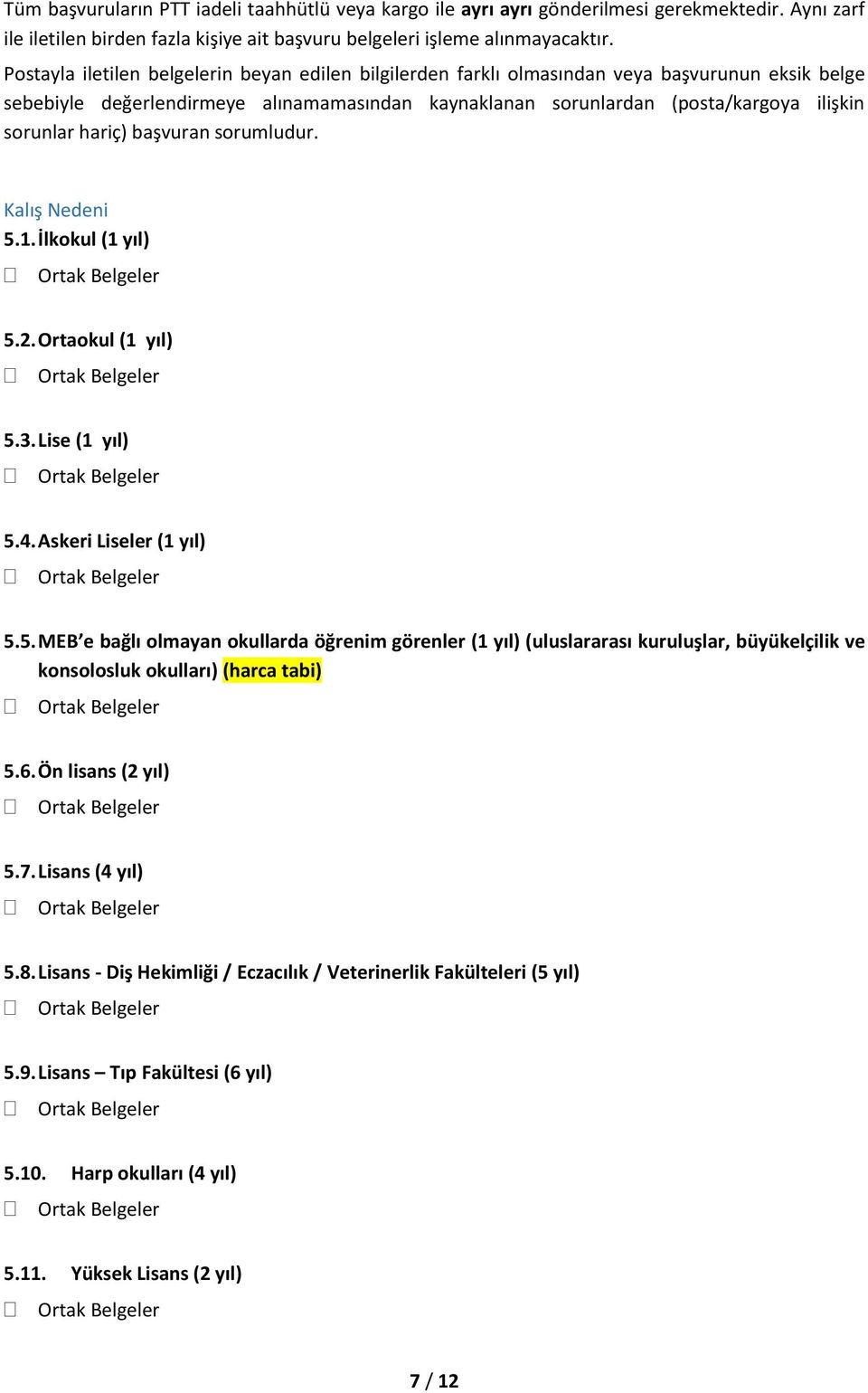 hariç) başvuran sorumludur. Kalış Nedeni 5.1. İlkokul (1 yıl) 5.2. Ortaokul (1 yıl) 5.3. Lise (1 yıl) 5.4. Askeri Liseler (1 yıl) 5.5. MEB e bağlı olmayan okullarda öğrenim görenler (1 yıl) (uluslararası kuruluşlar, büyükelçilik ve konsolosluk okulları) (harca tabi) 5.