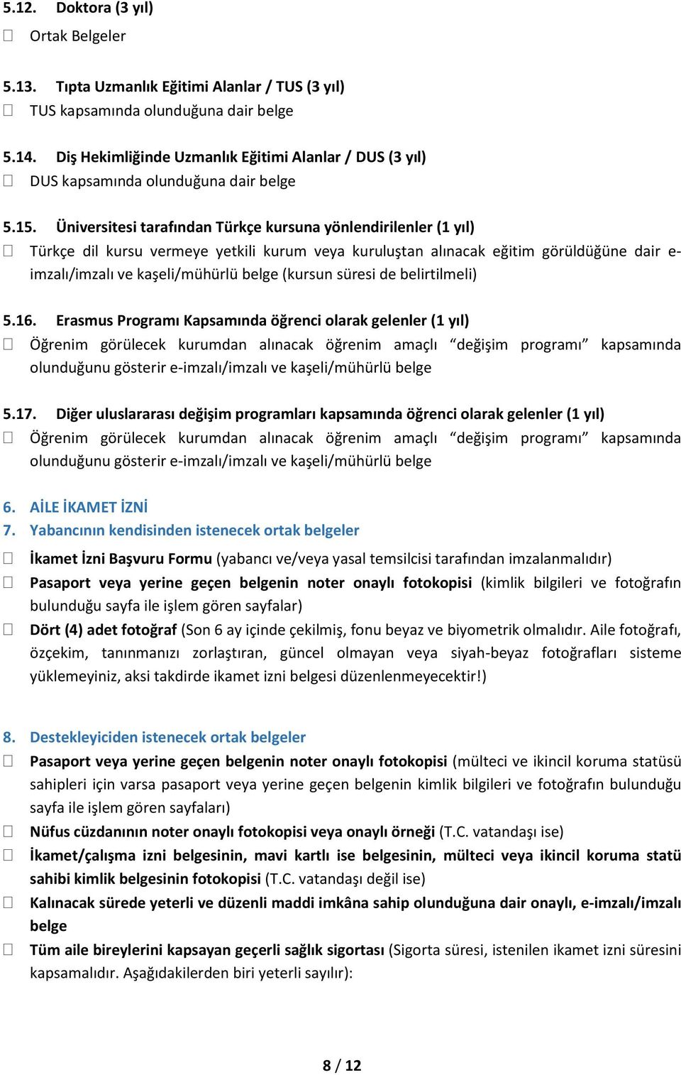 Üniversitesi tarafından Türkçe kursuna yönlendirilenler (1 yıl) Türkçe dil kursu vermeye yetkili kurum veya kuruluştan alınacak eğitim görüldüğüne dair e- imzalı/imzalı ve kaşeli/mühürlü belge