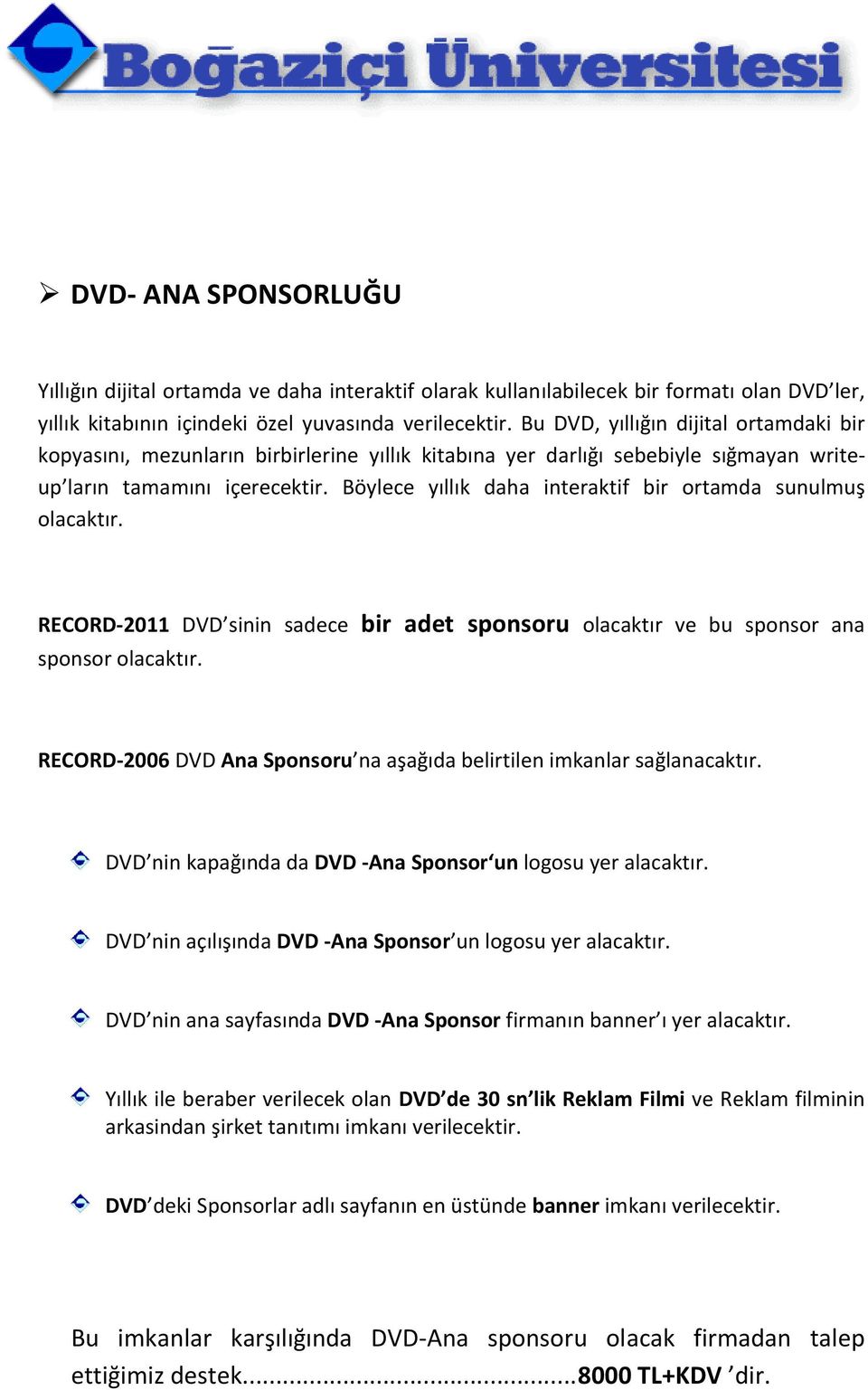 Böylece yıllık daha interaktif bir ortamda sunulmuş olacaktır. RECORD-2011 DVD sinin sadece bir adet sponsoru olacaktır ve bu sponsor ana sponsor olacaktır.