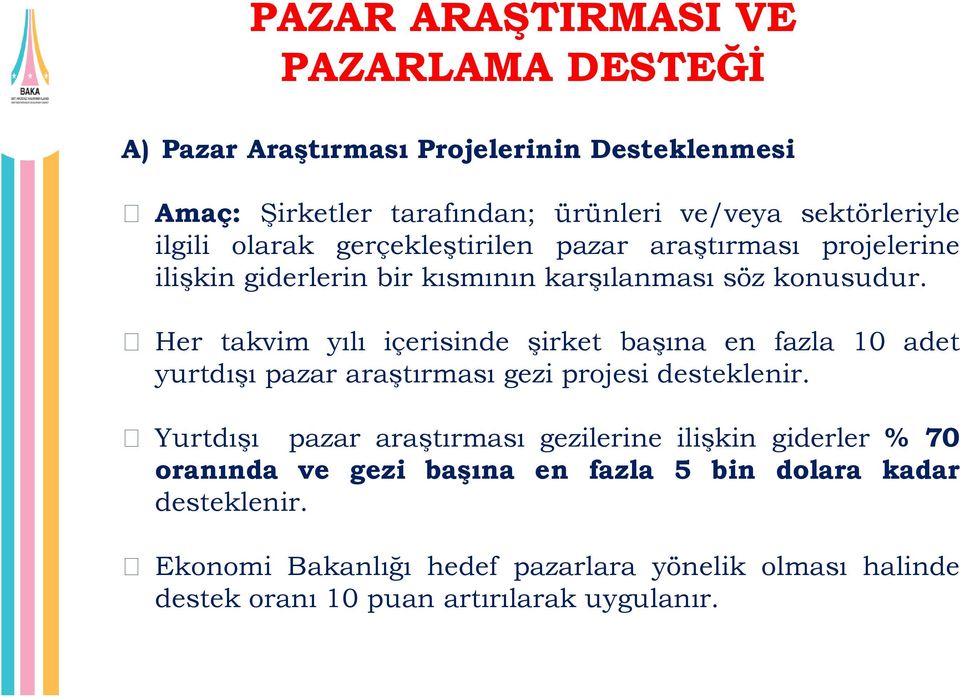 Her takvim yılı içerisinde şirket başına en fazla 10 adet yurtdışı pazar araştırması gezi projesi desteklenir.