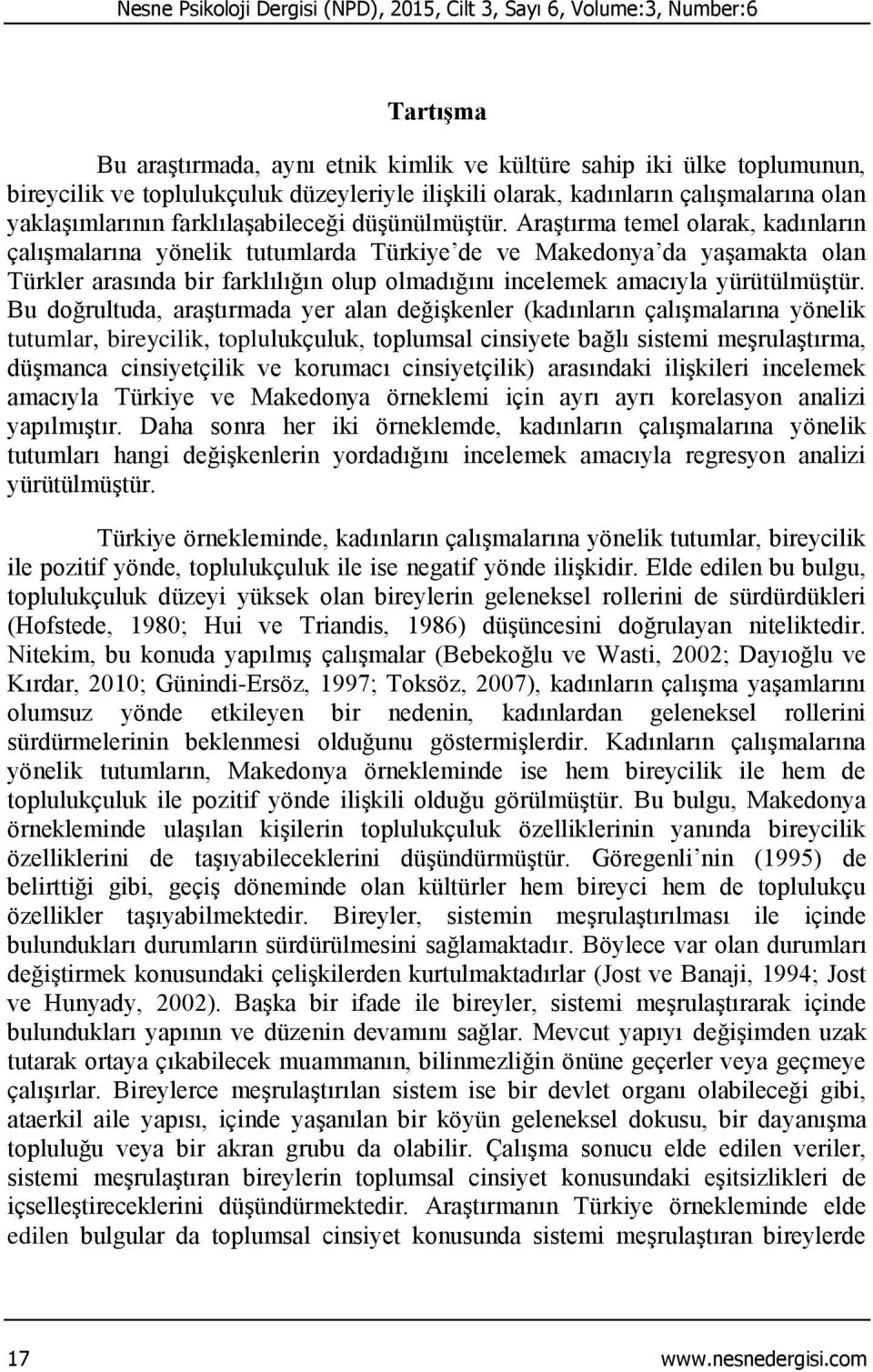 Araştırma temel olarak, kadınların çalışmalarına yönelik tutumlarda Türkiye de ve Makedonya da yaşamakta olan Türkler arasında bir farklılığın olup olmadığını incelemek amacıyla yürütülmüştür.